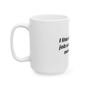 Funny Ceramic Mug - "I Literally Hate My Job But I Need Money" - 11oz & 15oz