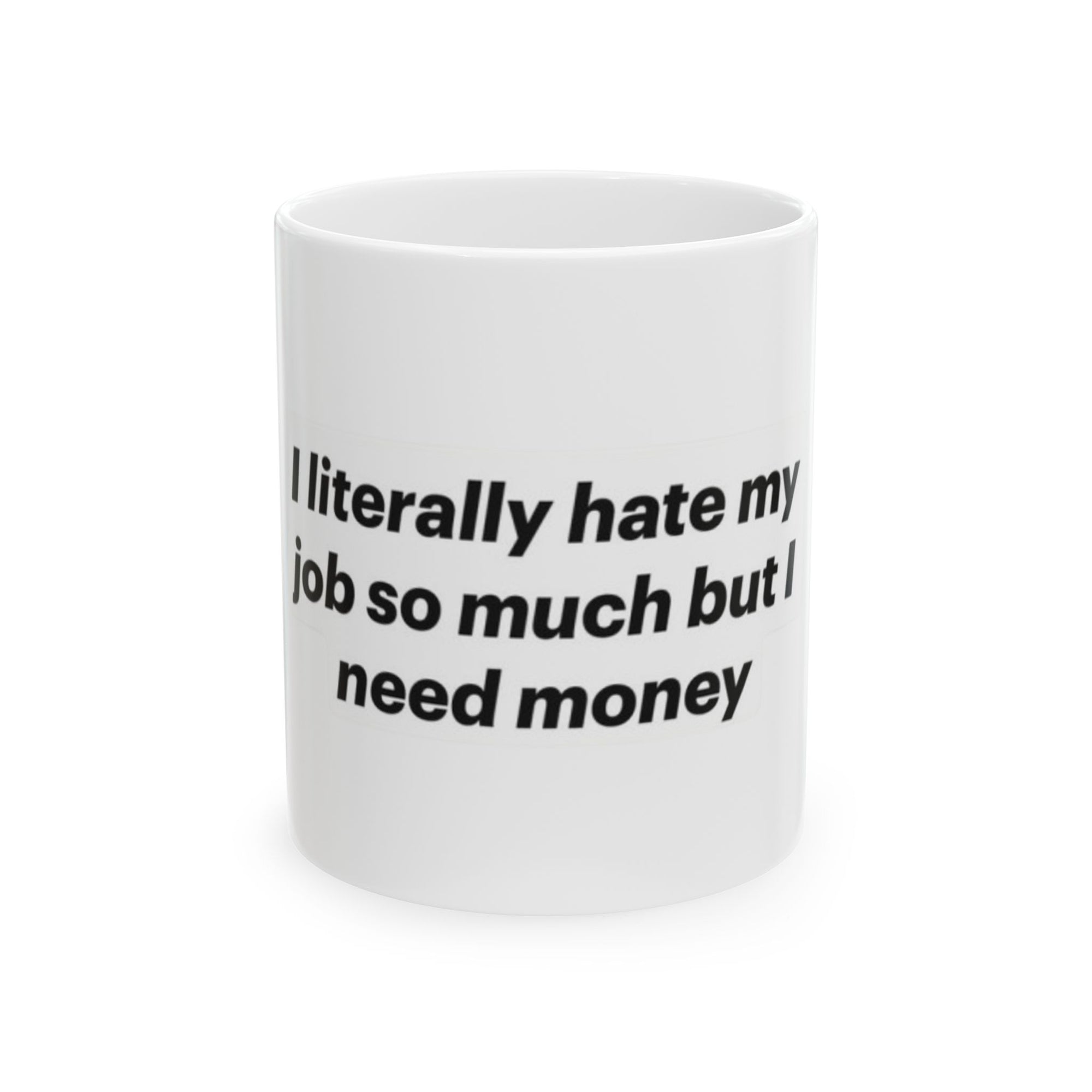 Funny Ceramic Mug - "I Literally Hate My Job But I Need Money" - 11oz & 15oz
