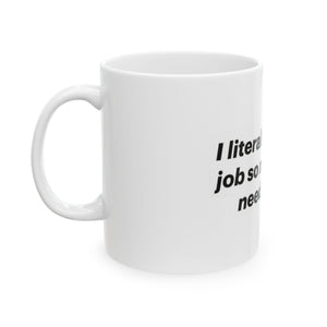 Funny Ceramic Mug - "I Literally Hate My Job But I Need Money" - 11oz & 15oz